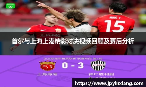 bwin必赢首尔与上海上港精彩对决视频回顾及赛后分析